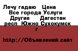 Лечу гадаю › Цена ­ 500 - Все города Услуги » Другие   . Дагестан респ.,Южно-Сухокумск г.